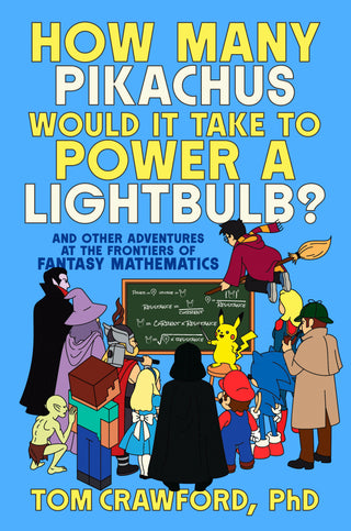 How Many Pikachus Would It Take To Power a Lightbulb?: And Other Adventures At the Frontiers of Fantasy Mathematics
